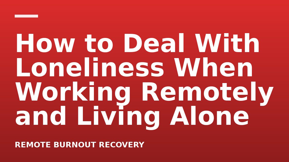 How to Deal With Loneliness When Working Remotely and Living Alone